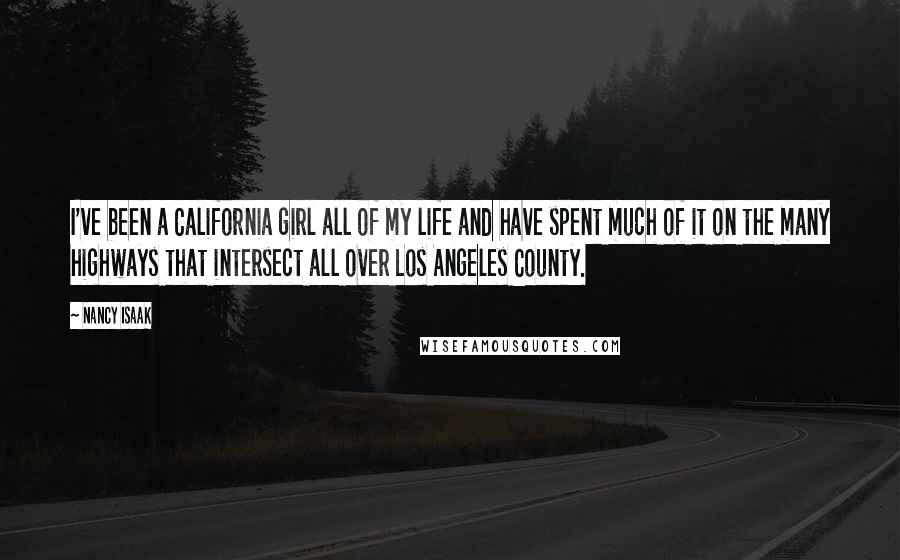 Nancy Isaak Quotes: I've been a California girl all of my life and have spent much of it on the many highways that intersect all over Los Angeles County.