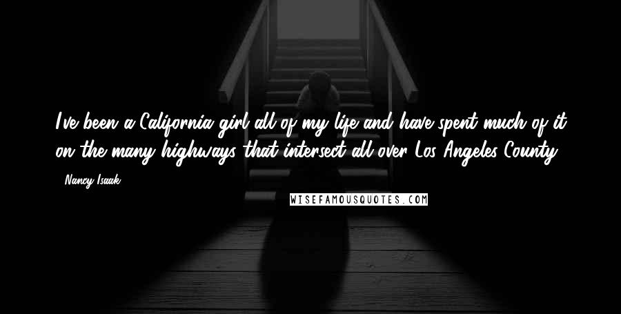 Nancy Isaak Quotes: I've been a California girl all of my life and have spent much of it on the many highways that intersect all over Los Angeles County.