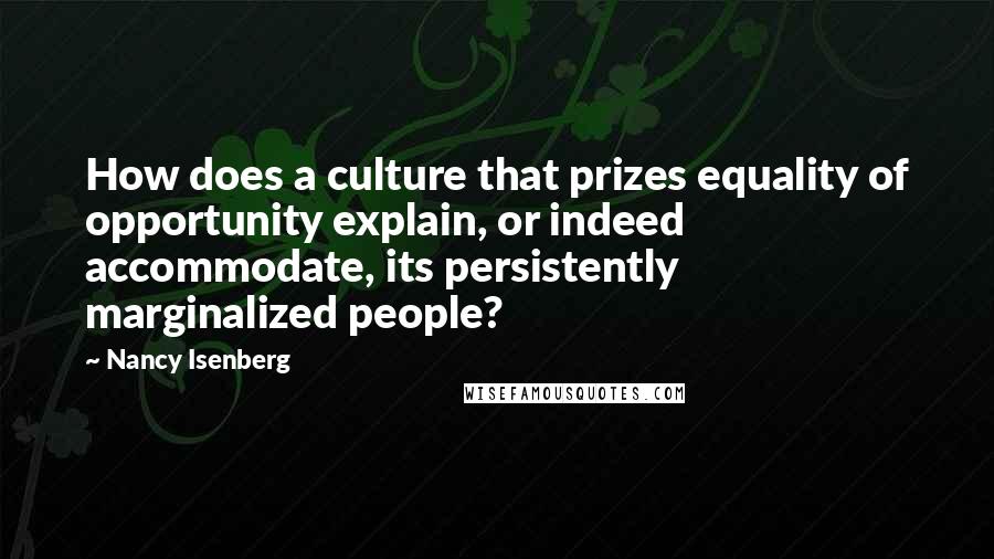 Nancy Isenberg Quotes: How does a culture that prizes equality of opportunity explain, or indeed accommodate, its persistently marginalized people?