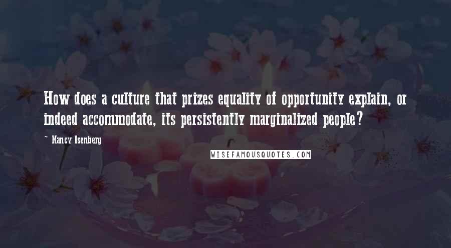 Nancy Isenberg Quotes: How does a culture that prizes equality of opportunity explain, or indeed accommodate, its persistently marginalized people?