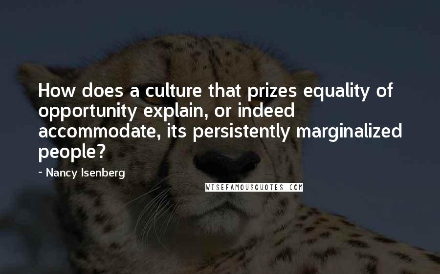 Nancy Isenberg Quotes: How does a culture that prizes equality of opportunity explain, or indeed accommodate, its persistently marginalized people?