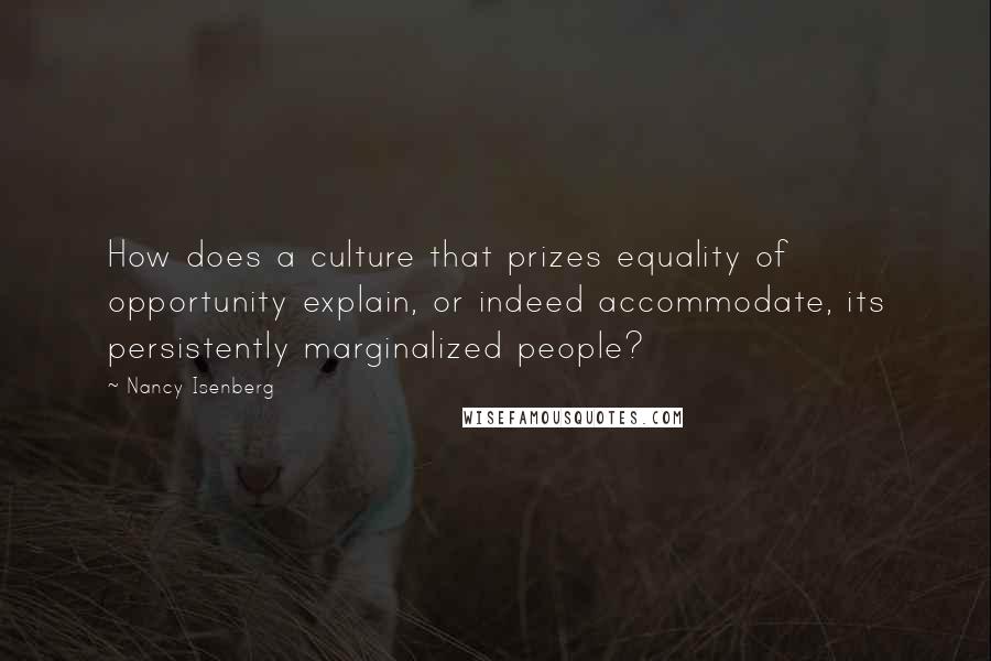 Nancy Isenberg Quotes: How does a culture that prizes equality of opportunity explain, or indeed accommodate, its persistently marginalized people?