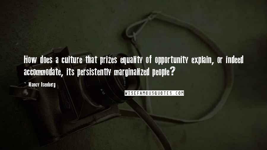 Nancy Isenberg Quotes: How does a culture that prizes equality of opportunity explain, or indeed accommodate, its persistently marginalized people?