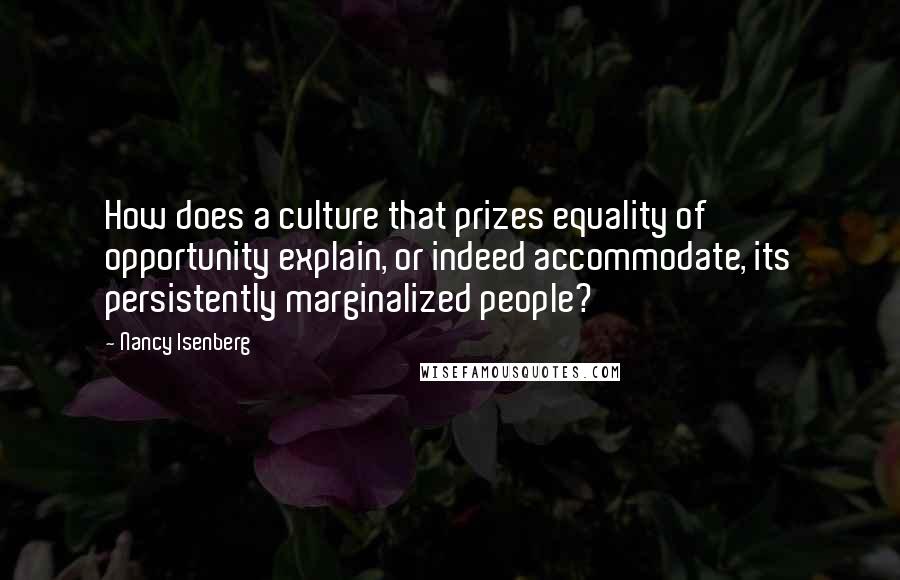 Nancy Isenberg Quotes: How does a culture that prizes equality of opportunity explain, or indeed accommodate, its persistently marginalized people?