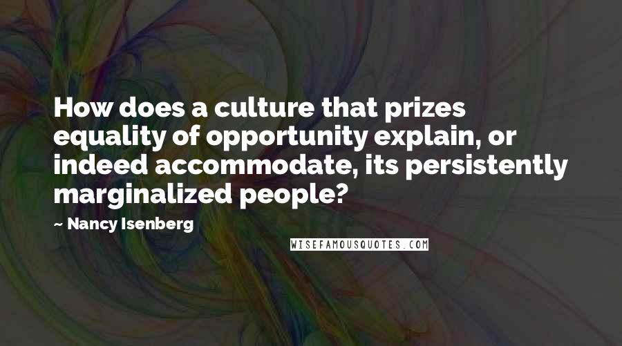 Nancy Isenberg Quotes: How does a culture that prizes equality of opportunity explain, or indeed accommodate, its persistently marginalized people?