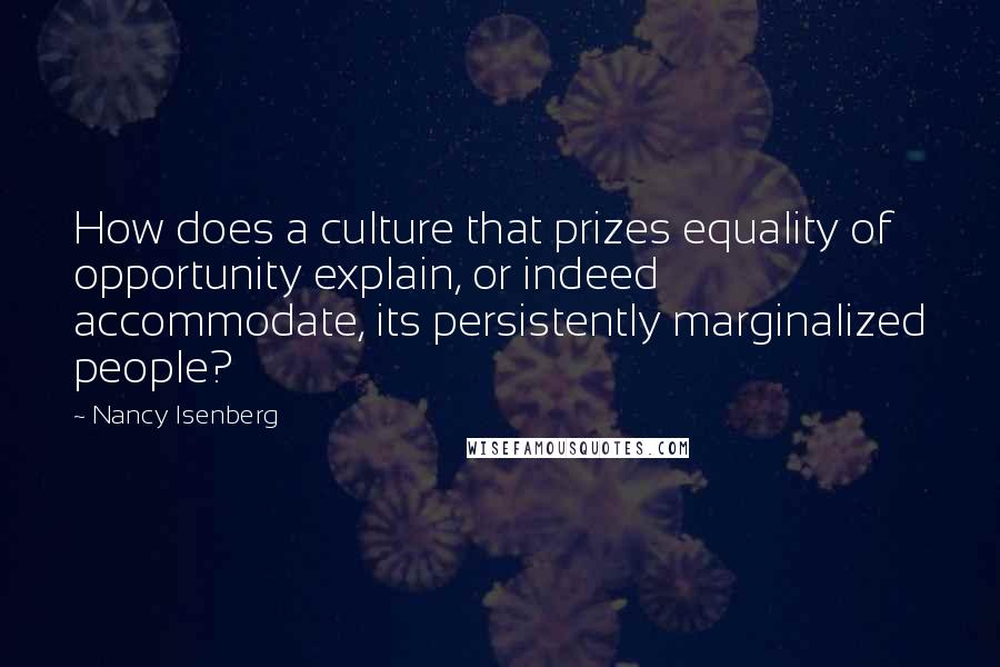 Nancy Isenberg Quotes: How does a culture that prizes equality of opportunity explain, or indeed accommodate, its persistently marginalized people?