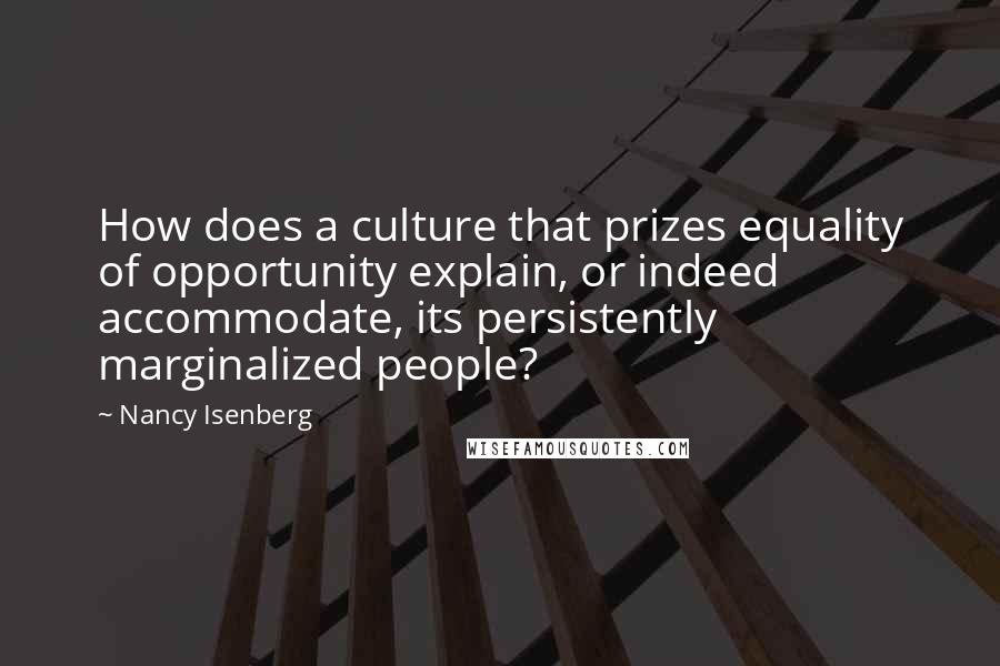 Nancy Isenberg Quotes: How does a culture that prizes equality of opportunity explain, or indeed accommodate, its persistently marginalized people?