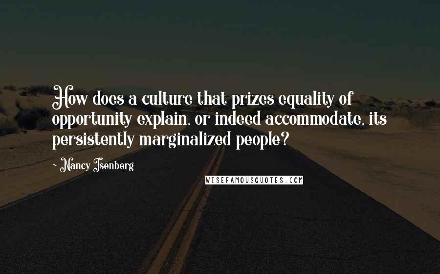 Nancy Isenberg Quotes: How does a culture that prizes equality of opportunity explain, or indeed accommodate, its persistently marginalized people?