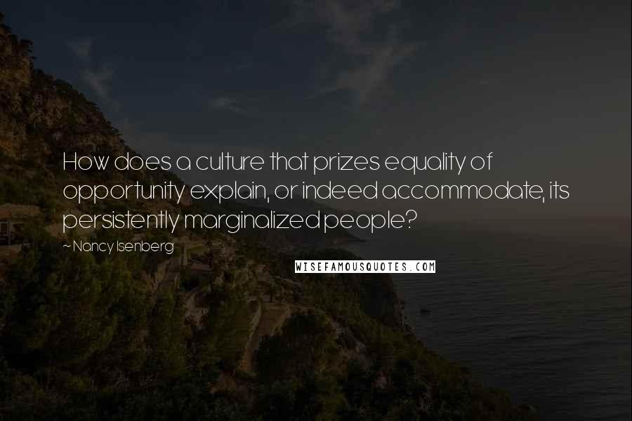 Nancy Isenberg Quotes: How does a culture that prizes equality of opportunity explain, or indeed accommodate, its persistently marginalized people?