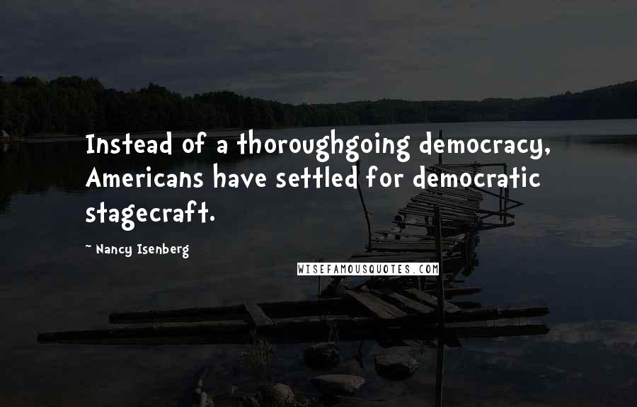 Nancy Isenberg Quotes: Instead of a thoroughgoing democracy, Americans have settled for democratic stagecraft.