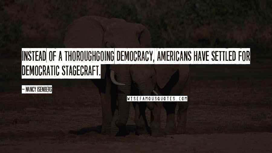 Nancy Isenberg Quotes: Instead of a thoroughgoing democracy, Americans have settled for democratic stagecraft.