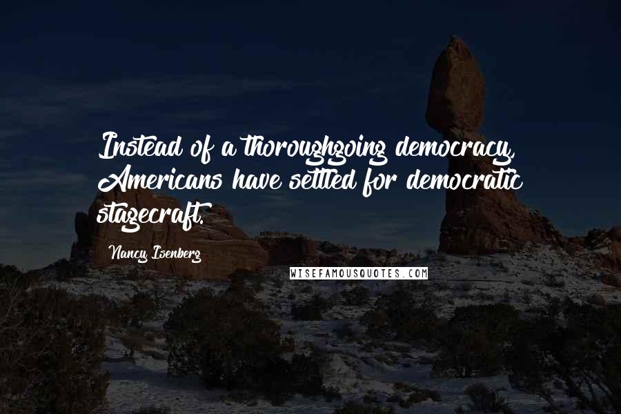 Nancy Isenberg Quotes: Instead of a thoroughgoing democracy, Americans have settled for democratic stagecraft.