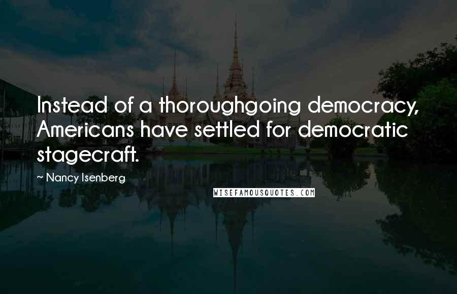 Nancy Isenberg Quotes: Instead of a thoroughgoing democracy, Americans have settled for democratic stagecraft.