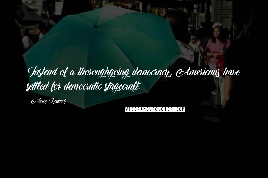 Nancy Isenberg Quotes: Instead of a thoroughgoing democracy, Americans have settled for democratic stagecraft.