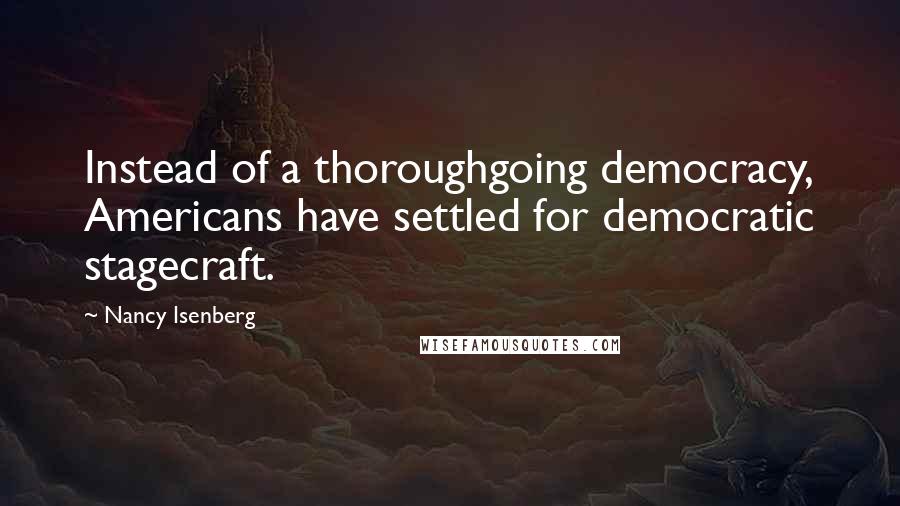 Nancy Isenberg Quotes: Instead of a thoroughgoing democracy, Americans have settled for democratic stagecraft.