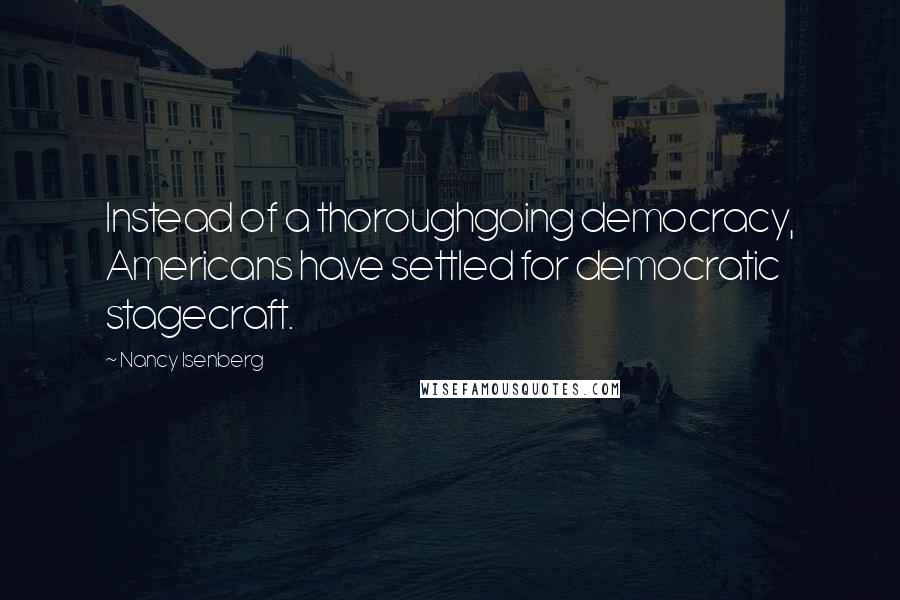 Nancy Isenberg Quotes: Instead of a thoroughgoing democracy, Americans have settled for democratic stagecraft.