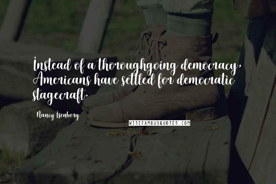 Nancy Isenberg Quotes: Instead of a thoroughgoing democracy, Americans have settled for democratic stagecraft.