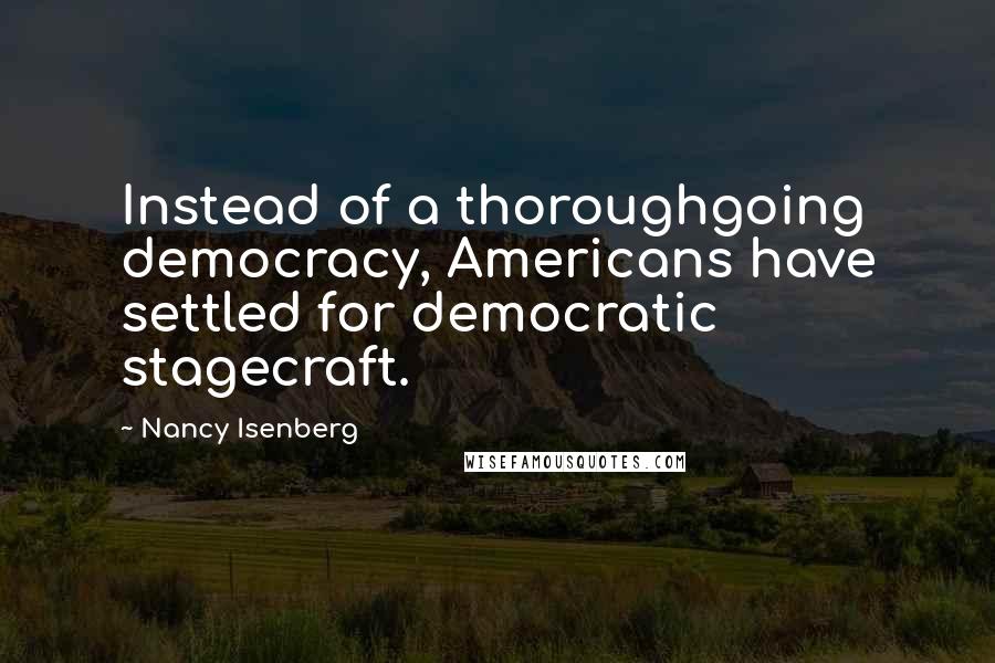 Nancy Isenberg Quotes: Instead of a thoroughgoing democracy, Americans have settled for democratic stagecraft.