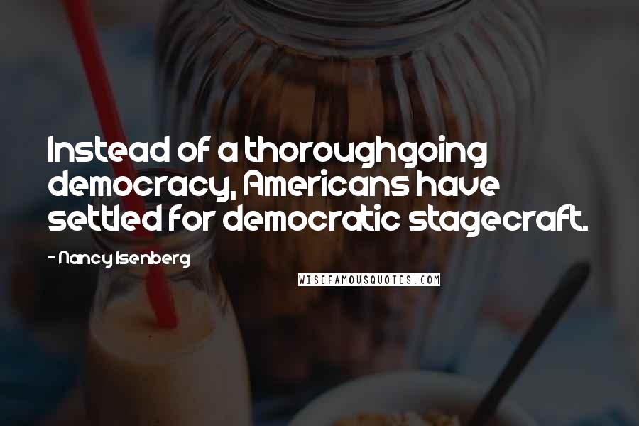 Nancy Isenberg Quotes: Instead of a thoroughgoing democracy, Americans have settled for democratic stagecraft.