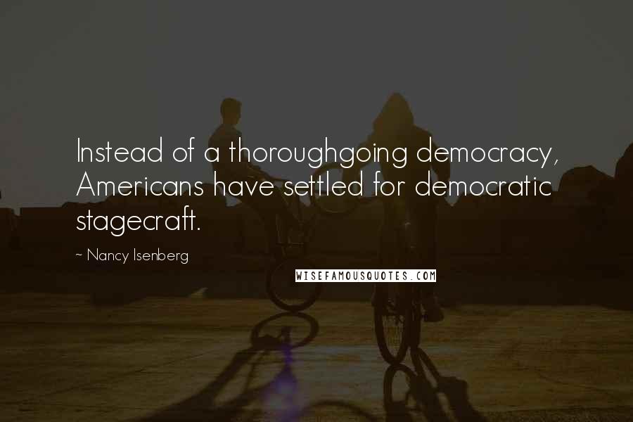 Nancy Isenberg Quotes: Instead of a thoroughgoing democracy, Americans have settled for democratic stagecraft.
