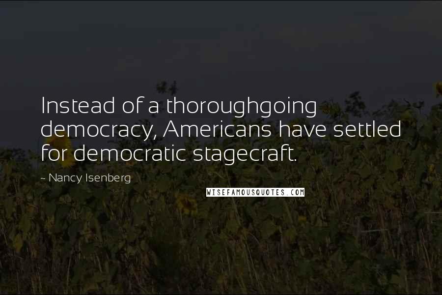 Nancy Isenberg Quotes: Instead of a thoroughgoing democracy, Americans have settled for democratic stagecraft.