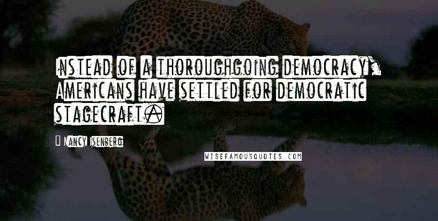 Nancy Isenberg Quotes: Instead of a thoroughgoing democracy, Americans have settled for democratic stagecraft.