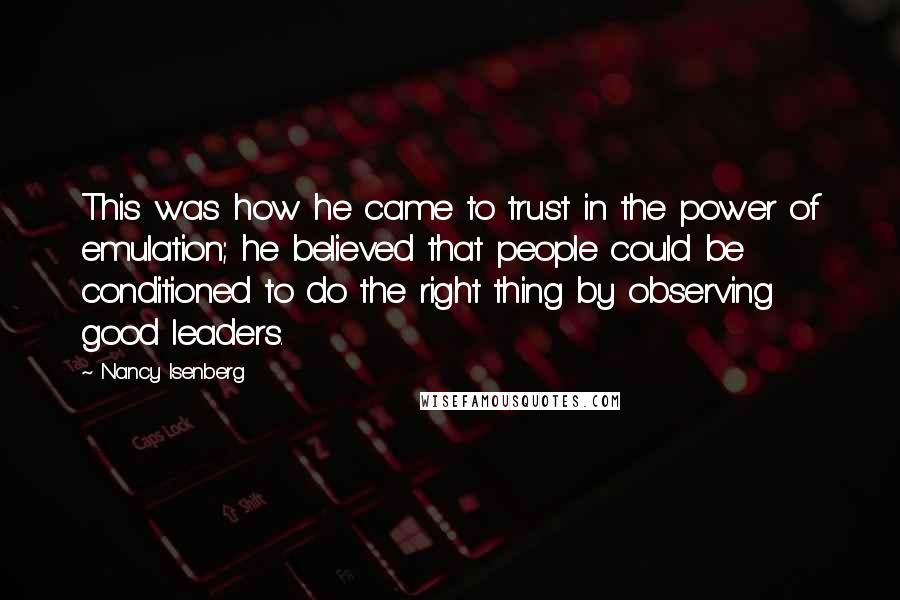 Nancy Isenberg Quotes: This was how he came to trust in the power of emulation; he believed that people could be conditioned to do the right thing by observing good leaders.