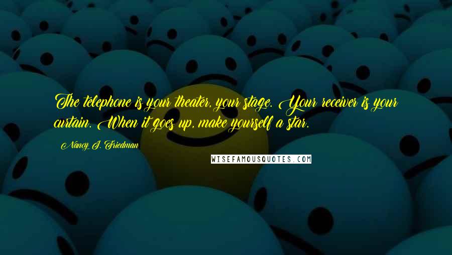 Nancy J. Friedman Quotes: The telephone is your theater, your stage. Your receiver is your curtain. When it goes up, make yourself a star.