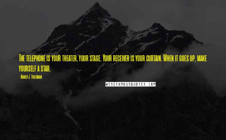 Nancy J. Friedman Quotes: The telephone is your theater, your stage. Your receiver is your curtain. When it goes up, make yourself a star.