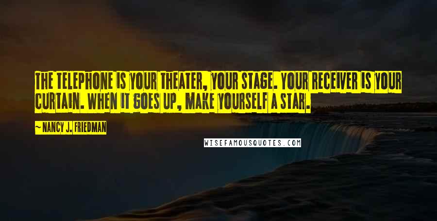 Nancy J. Friedman Quotes: The telephone is your theater, your stage. Your receiver is your curtain. When it goes up, make yourself a star.