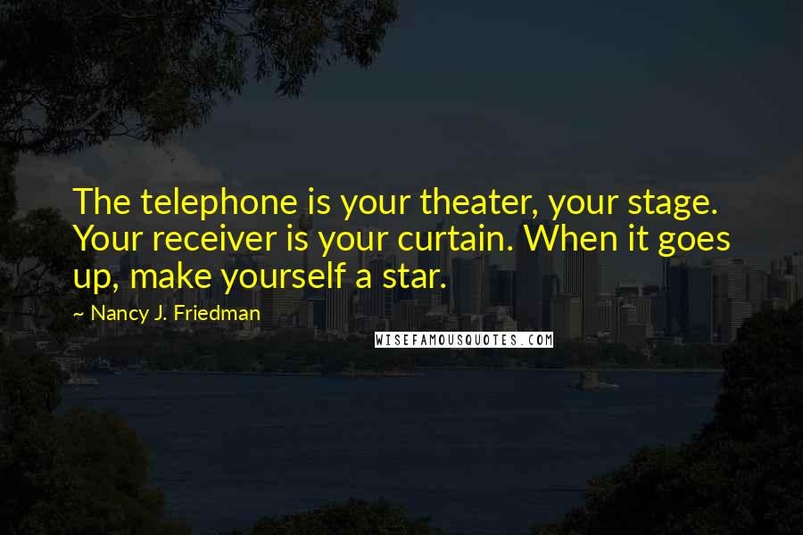 Nancy J. Friedman Quotes: The telephone is your theater, your stage. Your receiver is your curtain. When it goes up, make yourself a star.