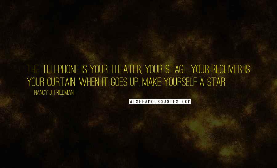 Nancy J. Friedman Quotes: The telephone is your theater, your stage. Your receiver is your curtain. When it goes up, make yourself a star.