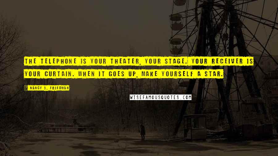 Nancy J. Friedman Quotes: The telephone is your theater, your stage. Your receiver is your curtain. When it goes up, make yourself a star.