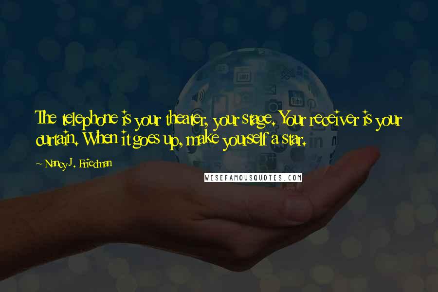 Nancy J. Friedman Quotes: The telephone is your theater, your stage. Your receiver is your curtain. When it goes up, make yourself a star.