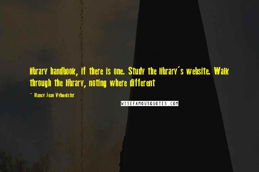 Nancy Jean Vyhmeister Quotes: library handbook, if there is one. Study the library's website. Walk through the library, noting where different