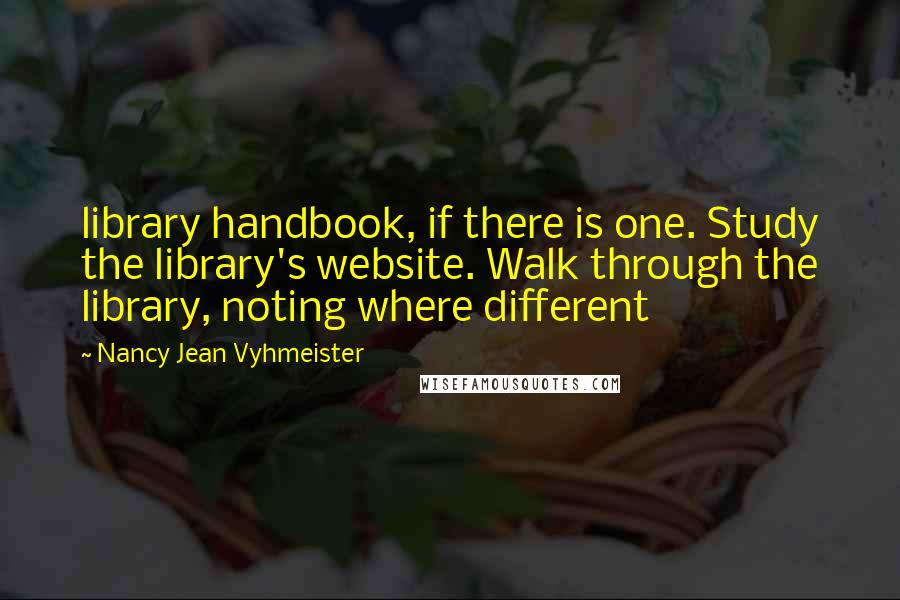 Nancy Jean Vyhmeister Quotes: library handbook, if there is one. Study the library's website. Walk through the library, noting where different