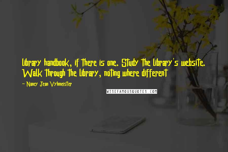 Nancy Jean Vyhmeister Quotes: library handbook, if there is one. Study the library's website. Walk through the library, noting where different