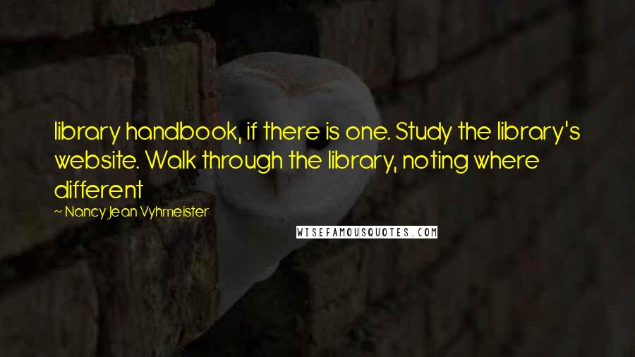 Nancy Jean Vyhmeister Quotes: library handbook, if there is one. Study the library's website. Walk through the library, noting where different