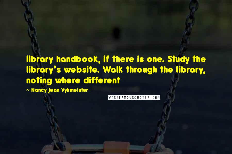 Nancy Jean Vyhmeister Quotes: library handbook, if there is one. Study the library's website. Walk through the library, noting where different