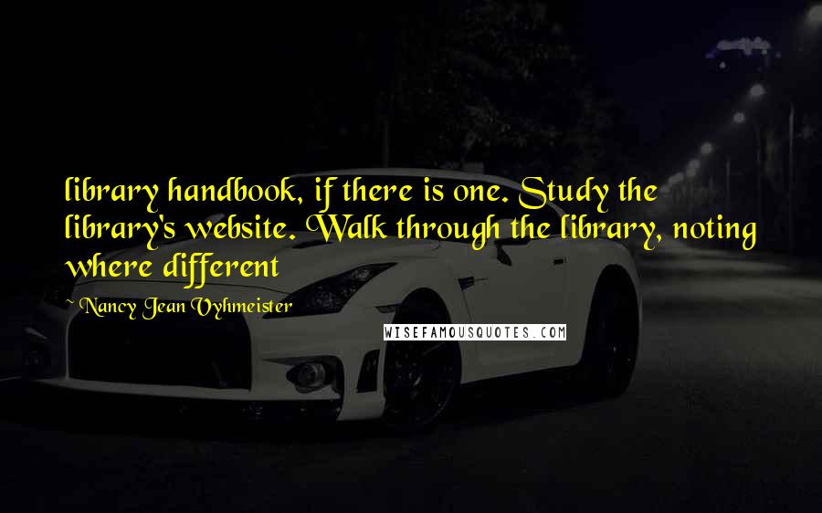 Nancy Jean Vyhmeister Quotes: library handbook, if there is one. Study the library's website. Walk through the library, noting where different