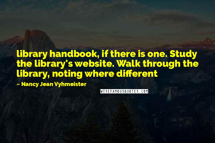 Nancy Jean Vyhmeister Quotes: library handbook, if there is one. Study the library's website. Walk through the library, noting where different