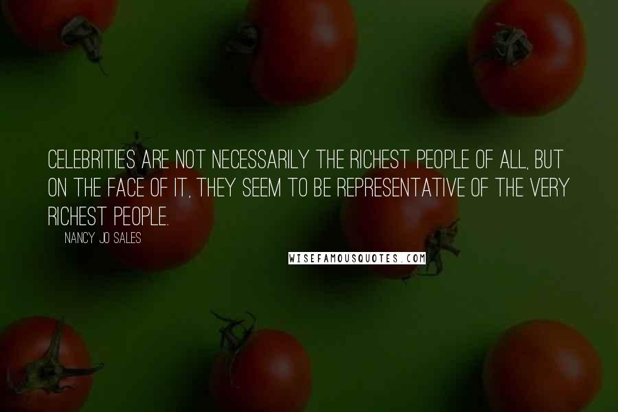 Nancy Jo Sales Quotes: Celebrities are not necessarily the richest people of all, but on the face of it, they seem to be representative of the very richest people.