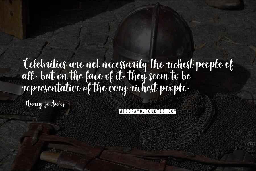 Nancy Jo Sales Quotes: Celebrities are not necessarily the richest people of all, but on the face of it, they seem to be representative of the very richest people.