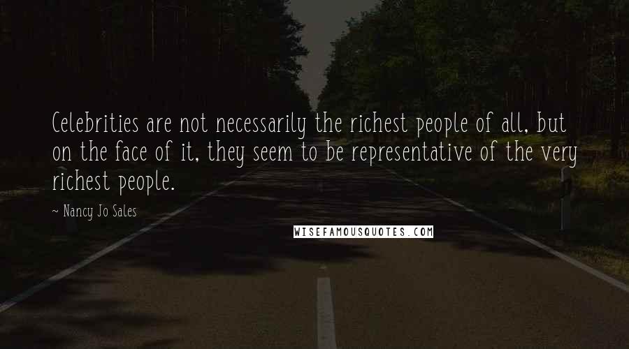 Nancy Jo Sales Quotes: Celebrities are not necessarily the richest people of all, but on the face of it, they seem to be representative of the very richest people.