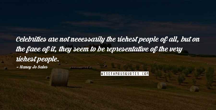 Nancy Jo Sales Quotes: Celebrities are not necessarily the richest people of all, but on the face of it, they seem to be representative of the very richest people.