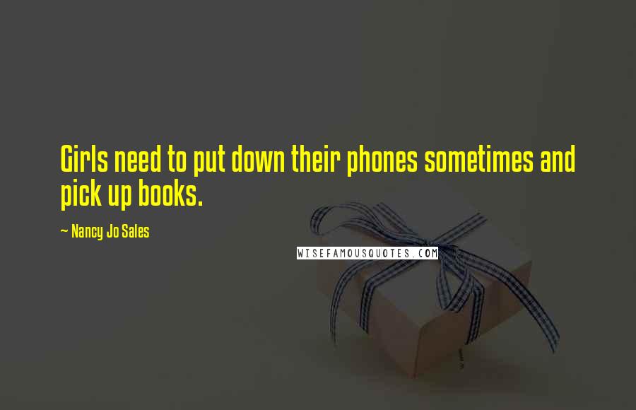 Nancy Jo Sales Quotes: Girls need to put down their phones sometimes and pick up books.