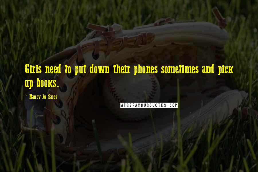 Nancy Jo Sales Quotes: Girls need to put down their phones sometimes and pick up books.
