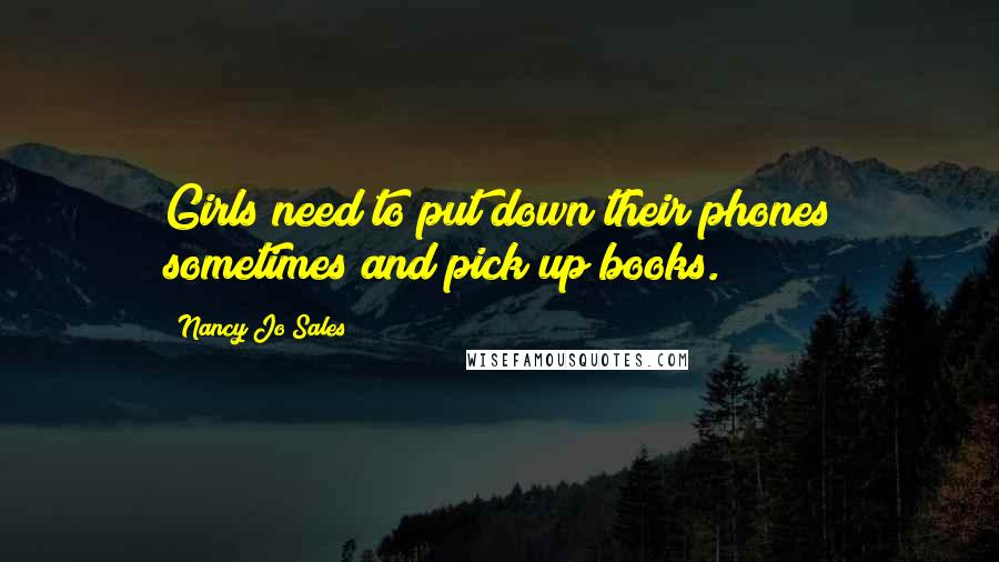 Nancy Jo Sales Quotes: Girls need to put down their phones sometimes and pick up books.