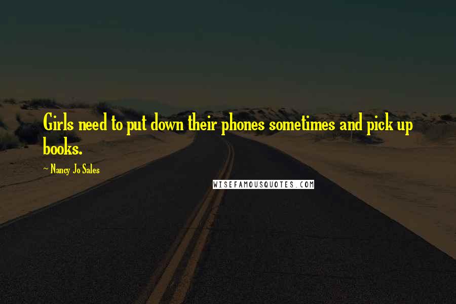 Nancy Jo Sales Quotes: Girls need to put down their phones sometimes and pick up books.