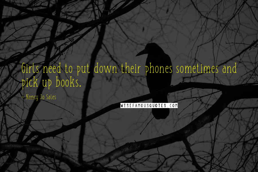 Nancy Jo Sales Quotes: Girls need to put down their phones sometimes and pick up books.